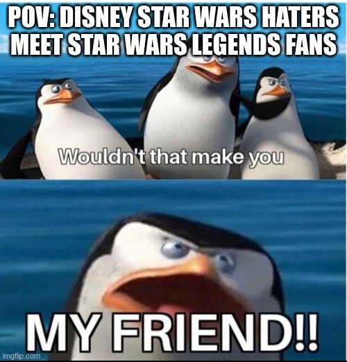 The Enemy of my Enemy is my Friend | POV: DISNEY STAR WARS HATERS MEET STAR WARS LEGENDS FANS | image tagged in wouldn't that make you my friend | made w/ Imgflip meme maker