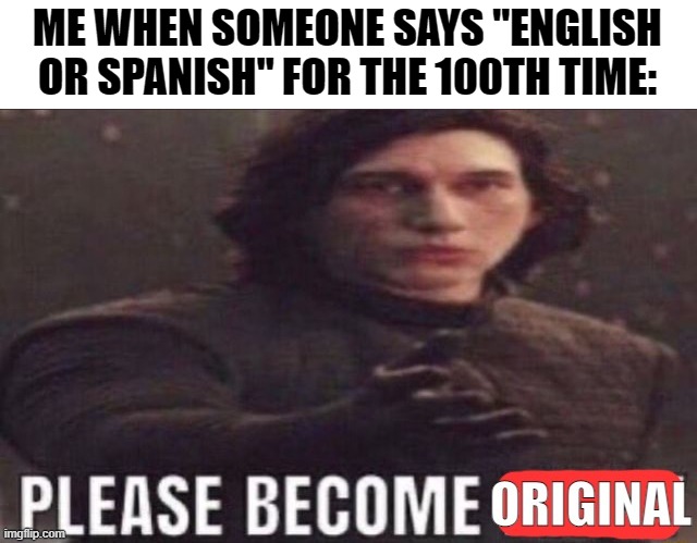 Seriously tho just stop saying that overrated quote | ME WHEN SOMEONE SAYS "ENGLISH OR SPANISH" FOR THE 100TH TIME: | image tagged in please become original,memes,funny,oh wow are you actually reading these tags | made w/ Imgflip meme maker