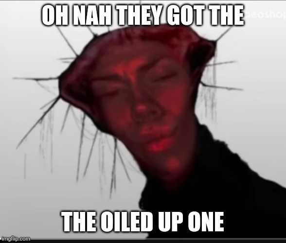 Were cooked | OH NAH THEY GOT THE; THE OILED UP ONE | image tagged in the oiled up one | made w/ Imgflip meme maker