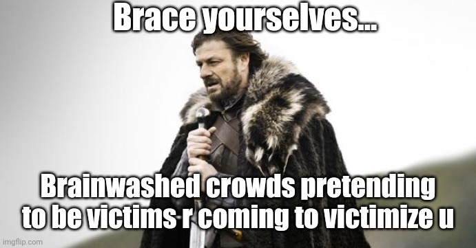 Brace yourselves | Brace yourselves... Brainwashed crowds pretending to be victims r coming to victimize u | image tagged in winter is coming | made w/ Imgflip meme maker