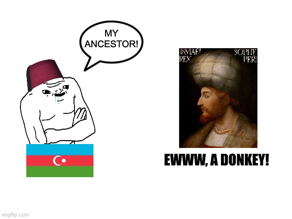 MY ANCESTOR! EWWW, A DONKEY! | image tagged in memes,azerbaijan,safavid,my ancestor,shah ismail,iran | made w/ Imgflip meme maker