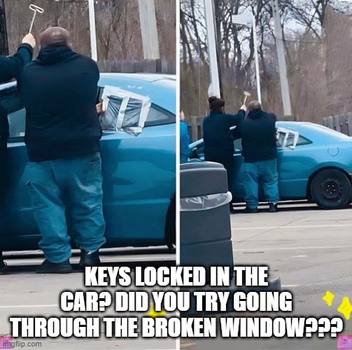 Locked Keys FAIL | KEYS LOCKED IN THE CAR? DID YOU TRY GOING THROUGH THE BROKEN WINDOW??? | image tagged in you had one job | made w/ Imgflip meme maker