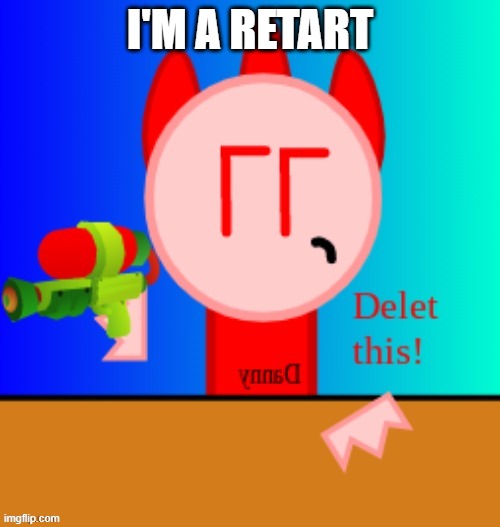 Danny delet this | I'M A RETART | image tagged in danny delet this | made w/ Imgflip meme maker