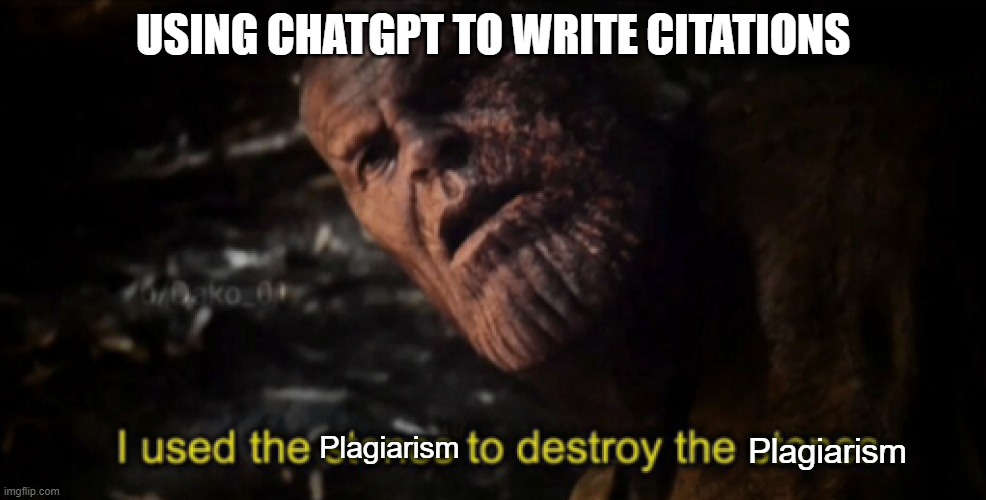 I used the stones to destroy the stones | USING CHATGPT TO WRITE CITATIONS; Plagiarism; Plagiarism | image tagged in i used the stones to destroy the stones | made w/ Imgflip meme maker