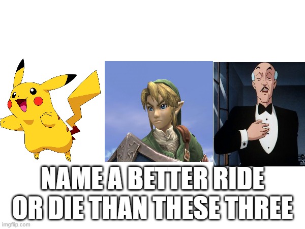 I'll fricking wait | NAME A BETTER RIDE OR DIE THAN THESE THREE | image tagged in pokemon,legend of zelda,batman | made w/ Imgflip meme maker