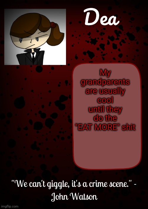 Dea temp | My grandparents are usually cool until they do the "EAT MORE" shit | image tagged in dea temp | made w/ Imgflip meme maker