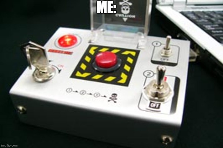 Nuke button | ME: | image tagged in nuke button | made w/ Imgflip meme maker