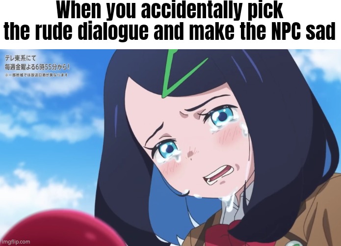 Especially if someone accidentally pick the rude dialogue to their favorite character. | When you accidentally pick the rude dialogue and make the NPC sad | image tagged in dialoge,npc,sad | made w/ Imgflip meme maker