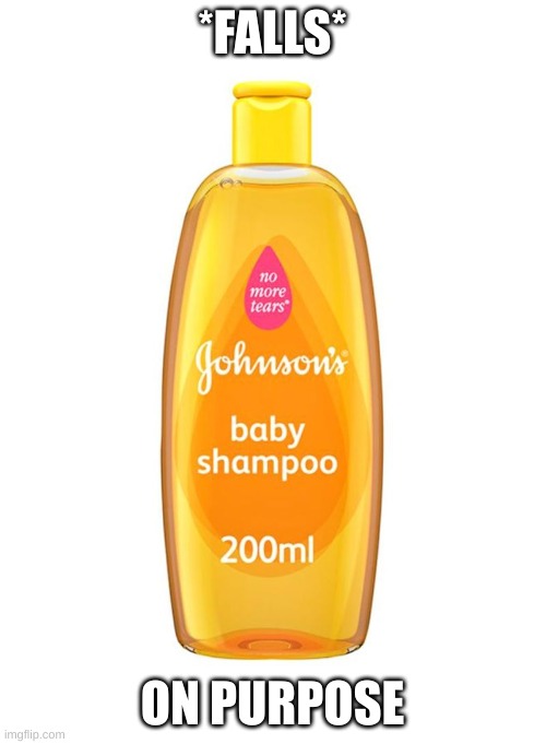 Johnson's Baby Shampoo | *FALLS* ON PURPOSE | image tagged in johnson's baby shampoo | made w/ Imgflip meme maker