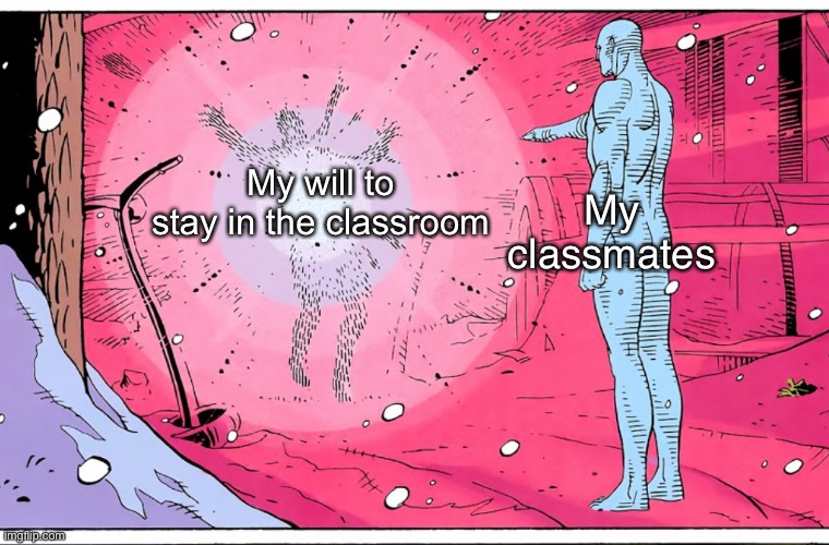 Today’s math class(last lesson of the day) was WAR. People were saying racial slurs and shi | My
classmates; My will to
stay in the classroom | image tagged in dr manhattan explosive arguments | made w/ Imgflip meme maker
