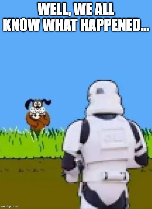 Missed.......Again | WELL, WE ALL KNOW WHAT HAPPENED... | image tagged in storm trooper | made w/ Imgflip meme maker