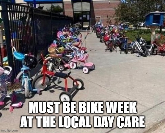 Bike Week | MUST BE BIKE WEEK AT THE LOCAL DAY CARE | image tagged in funny,memes | made w/ Imgflip meme maker