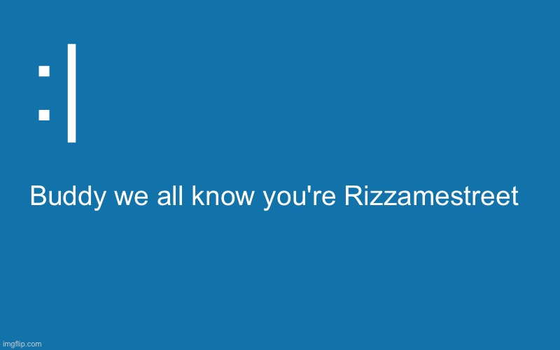 Blank Windows BSOD | :| Buddy we all know you're Rizzamestreet | image tagged in blank windows bsod | made w/ Imgflip meme maker