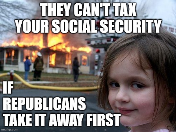 Donald Trump's new Tax Scam | THEY CAN'T TAX YOUR SOCIAL SECURITY; IF REPUBLICANS
TAKE IT AWAY FIRST | image tagged in memes,disaster girl | made w/ Imgflip meme maker