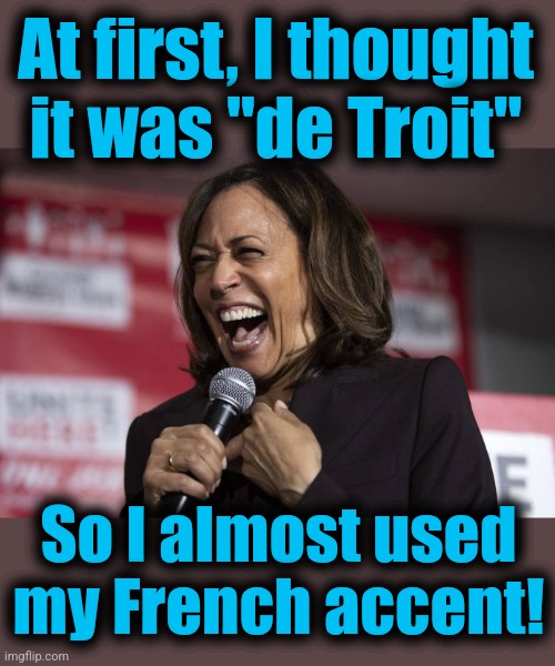 Kamala laughing | At first, I thought
it was "de Troit" So I almost used my French accent! | image tagged in kamala laughing | made w/ Imgflip meme maker