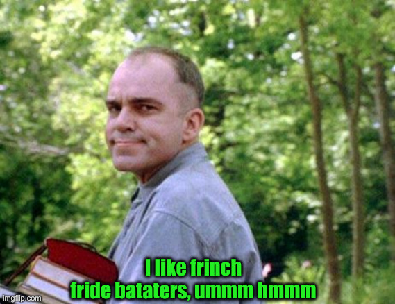 Slingblade and chill | I like frinch fride bataters, ummm hmmm | image tagged in slingblade and chill | made w/ Imgflip meme maker