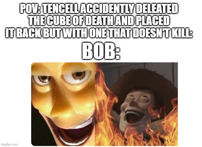 Who's Going to stop me now!-BOB | POV: TENCELL ACCIDENTLY DELEATED THE CUBE OF DEATH AND PLACED IT BACK BUT WITH ONE THAT DOESN'T KILL:; BOB: | image tagged in satanic woody | made w/ Imgflip meme maker