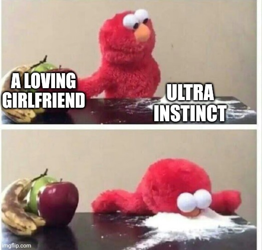 Me asf | A LOVING GIRLFRIEND; ULTRA INSTINCT | image tagged in elmo cocaine,anime,ultra instinct | made w/ Imgflip meme maker