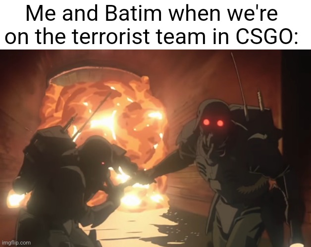 I always play on the terrorist team since you blow stuff up. | Me and Batim when we're on the terrorist team in CSGO: | image tagged in jin roh the wolf brigade 1999 -kablooie,csgo,game | made w/ Imgflip meme maker