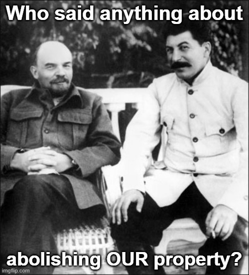 lenin and stalin | Who said anything about abolishing OUR property? | image tagged in lenin and stalin | made w/ Imgflip meme maker