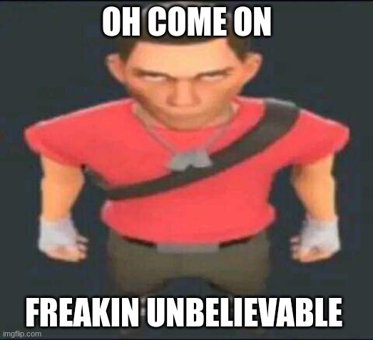 bro | OH COME ON FREAKIN UNBELIEVABLE | image tagged in bro | made w/ Imgflip meme maker