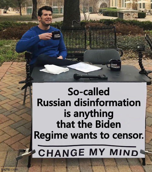 They can call it anything they like... It is still censorship when they want to ban free speech | So-called Russian disinformation is anything that the Biden Regime wants to censor. | image tagged in change my mind,anything they cannot refute,is called russian disinformation,in reality it is censorship | made w/ Imgflip meme maker