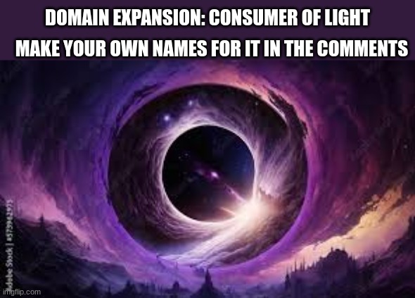 Name this domain expansion | DOMAIN EXPANSION: CONSUMER OF LIGHT; MAKE YOUR OWN NAMES FOR IT IN THE COMMENTS | image tagged in name this domain expansion | made w/ Imgflip meme maker