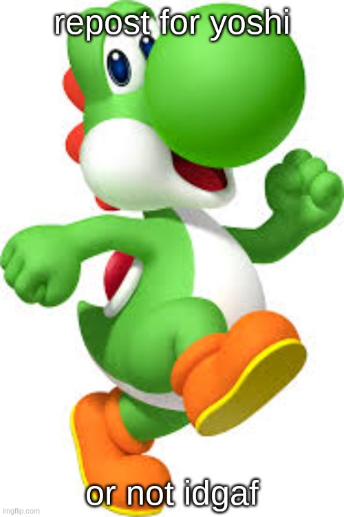 yoshi | repost for yoshi; or not idgaf | image tagged in yoshi | made w/ Imgflip meme maker