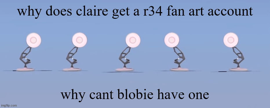 poixar | why does claire get a r34 fan art account; why cant blobie have one | image tagged in poixar | made w/ Imgflip meme maker