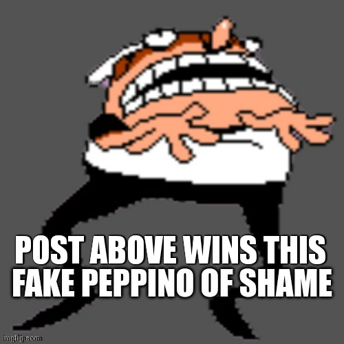 Fake Peppino Of Shame | POST ABOVE WINS THIS | image tagged in fake peppino of shame | made w/ Imgflip meme maker