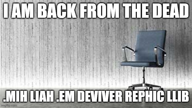 HAHAHAHAHAHAHAHA | I AM BACK FROM THE DEAD; .MIH LIAH .EM DEVIVER REPHIC LLIB | image tagged in empty chair | made w/ Imgflip meme maker