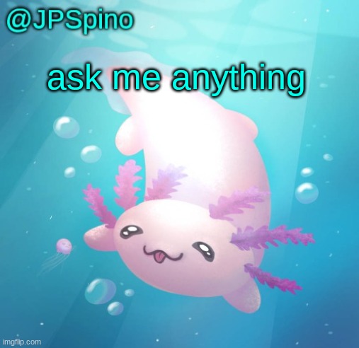 JPSpino's axolotl temp updated | ask me anything | image tagged in jpspino's axolotl temp updated | made w/ Imgflip meme maker