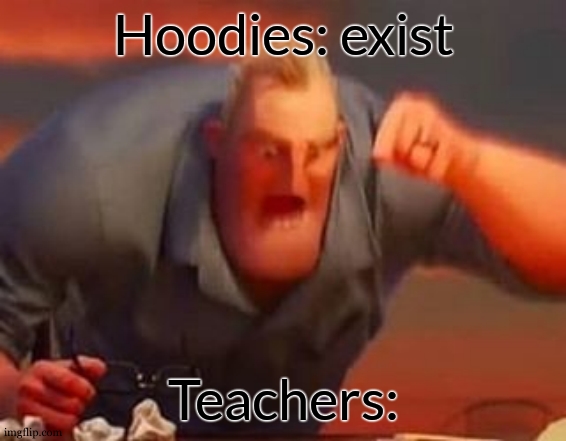 . | Hoodies: exist; Teachers: | image tagged in mr incredible mad | made w/ Imgflip meme maker