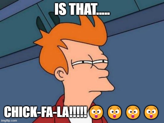 Chickfala | IS THAT..... CHICK-FA-LA!!!!!😲😲😲😲 | image tagged in memes,futurama fry | made w/ Imgflip meme maker