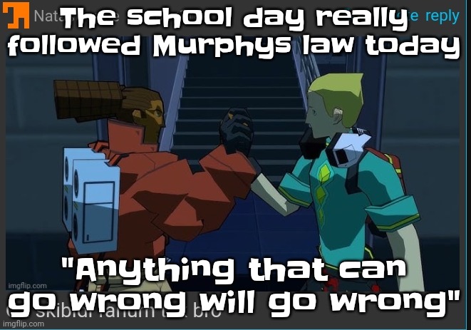 I had a rumor spread abt me, a kid tried to SA me, I got in a fight but luckily my mom don't know | The school day really followed Murphys law today; "Anything that can go wrong will go wrong" | image tagged in on skibidi fanum tax bro | made w/ Imgflip meme maker