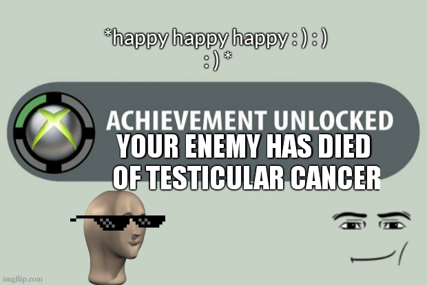 achievement unCOCKed | *happy happy happy : ) : ) 
: ) *; YOUR ENEMY HAS DIED
 OF TESTICULAR CANCER | image tagged in achievement unlocked | made w/ Imgflip meme maker