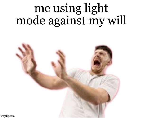 he left all caps on(custom) | me using light mode against my will | image tagged in he left all caps on custom | made w/ Imgflip meme maker