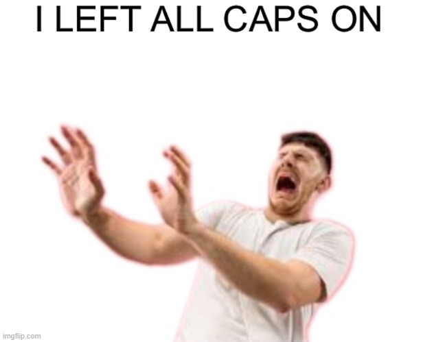 I left all caps on | image tagged in i left all caps on | made w/ Imgflip meme maker