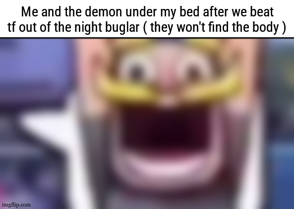 Clash Royale knight emote low quality | Me and the demon under my bed after we beat tf out of the night buglar ( they won't find the body ) | image tagged in clash royale knight emote low quality | made w/ Imgflip meme maker