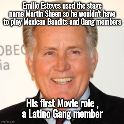 Martin Sheen | Emilio Esteves used the stage name Martin Sheen so he wouldn't have to play Mexican Bandits and Gang members His first Movie role ,
a Latino | image tagged in martin sheen | made w/ Imgflip meme maker