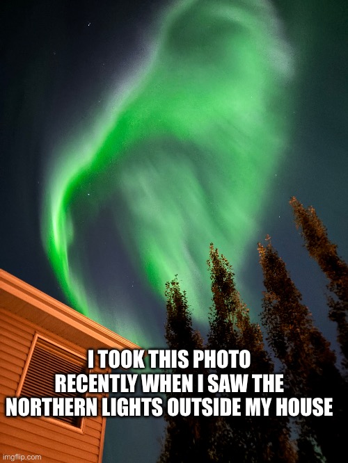 Northern Lights | I TOOK THIS PHOTO RECENTLY WHEN I SAW THE NORTHERN LIGHTS OUTSIDE MY HOUSE | image tagged in northern lights,lights,cool,photo | made w/ Imgflip meme maker