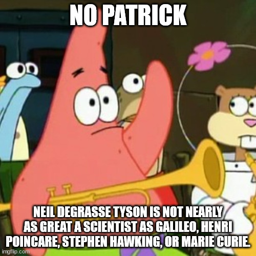 He's quite often a hack who moves goalposts, and sometimes BLANTANTLY LIES. Mediocre at best. | NO PATRICK; NEIL DEGRASSE TYSON IS NOT NEARLY AS GREAT A SCIENTIST AS GALILEO, HENRI POINCARE, STEPHEN HAWKING, OR MARIE CURIE. | image tagged in memes,no patrick,liar,neil degrasse tyson,hack | made w/ Imgflip meme maker