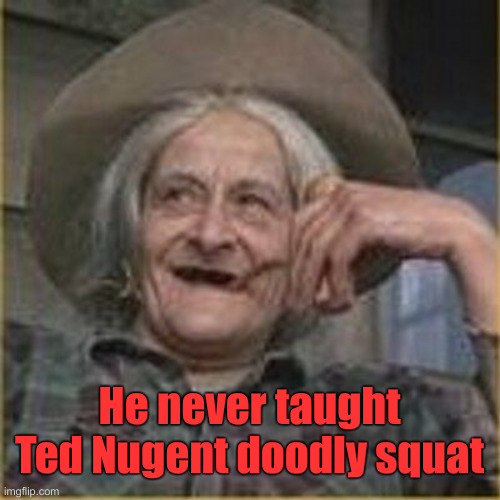 josey wales | He never taught Ted Nugent doodly squat | image tagged in josey wales | made w/ Imgflip meme maker