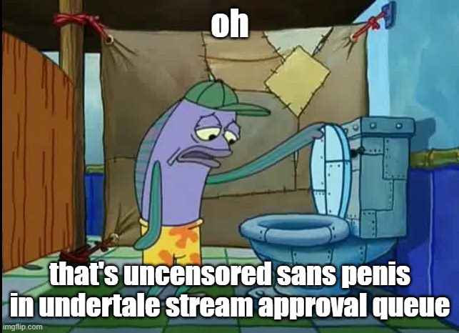 oh thats a toilet spongebob fish | oh; that's uncensored sans penis in undertale stream approval queue | image tagged in oh thats a toilet spongebob fish | made w/ Imgflip meme maker