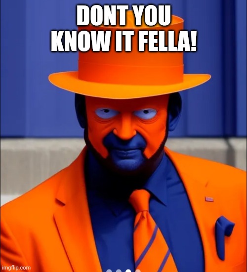 Orange face faker blue man | DONT YOU KNOW IT FELLA! | image tagged in orange face faker blue man | made w/ Imgflip meme maker