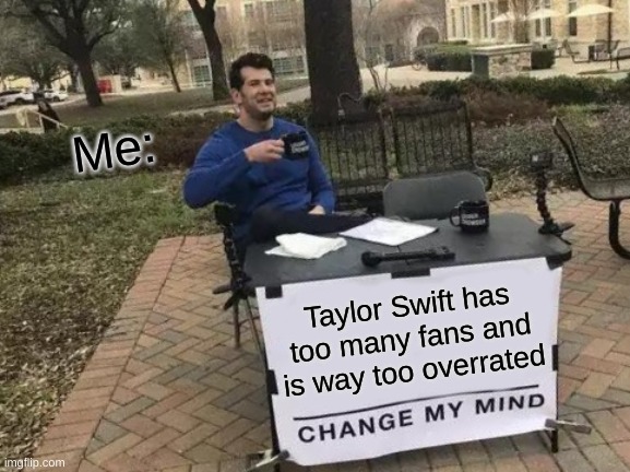 Taylor Swift | Me:; Taylor Swift has too many fans and is way too overrated | image tagged in memes,change my mind | made w/ Imgflip meme maker