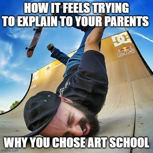 art school | HOW IT FEELS TRYING TO EXPLAIN TO YOUR PARENTS; WHY YOU CHOSE ART SCHOOL | image tagged in memes | made w/ Imgflip meme maker