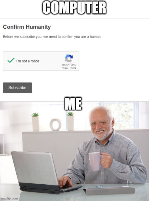 Confirm humanity | COMPUTER; ME | image tagged in hide the pain harold large,i'm not a robot | made w/ Imgflip meme maker