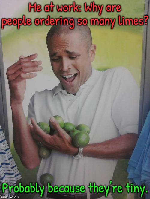 Sorry I dropped your fruit ;) | Me at work: Why are people ordering so many limes? Probably because they're tiny. | image tagged in memes,why can't i hold all these limes,it ain't much but it's honest work,groceries | made w/ Imgflip meme maker