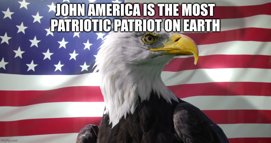Bald Eagle with American Flag | JOHN AMERICA IS THE MOST PATRIOTIC PATRIOT ON EARTH | image tagged in bald eagle with american flag | made w/ Imgflip meme maker